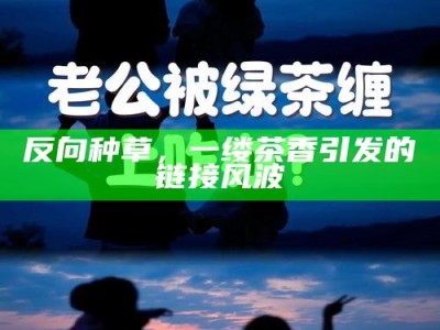 反向种草，一缕茶香引发的链接风波