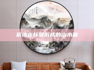 茶渍在杯壁形成的山水画