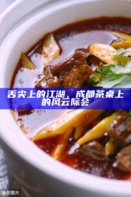舌尖上的江湖，成都茶桌上的风云际会
