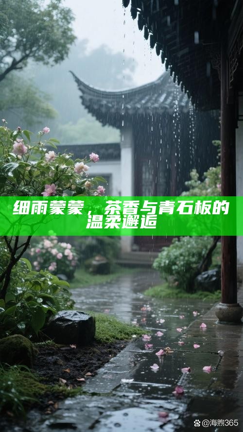 细雨蒙蒙,茶香与青石板的温柔邂逅