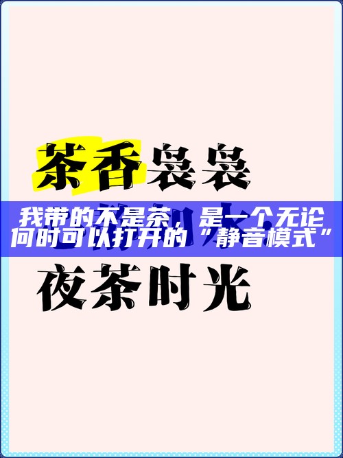 我带的不是茶，是一个无论何时可以打开的“静音模式”