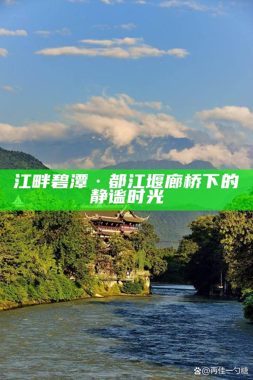 江畔碧潭·都江堰廊桥下的静谧时光
