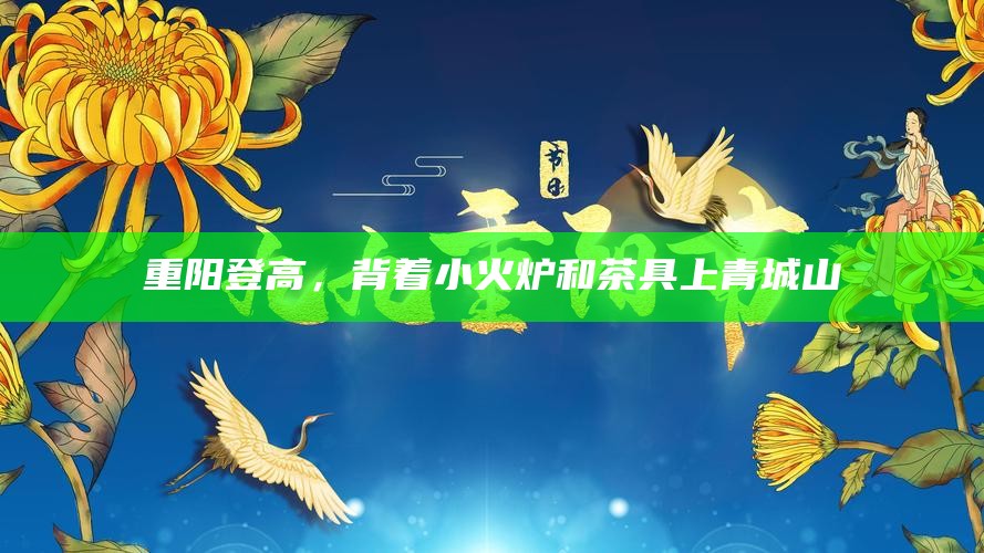 重阳登高,背着小火炉和茶具上青城山